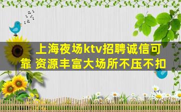 上海夜场ktv招聘诚信可靠 资源丰富大场所不压不扣